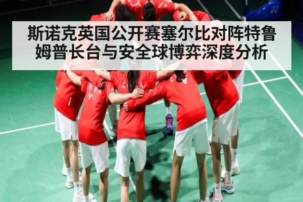 斯诺克英国公开赛塞尔比对阵特鲁姆普长台与安全球博弈深度分析