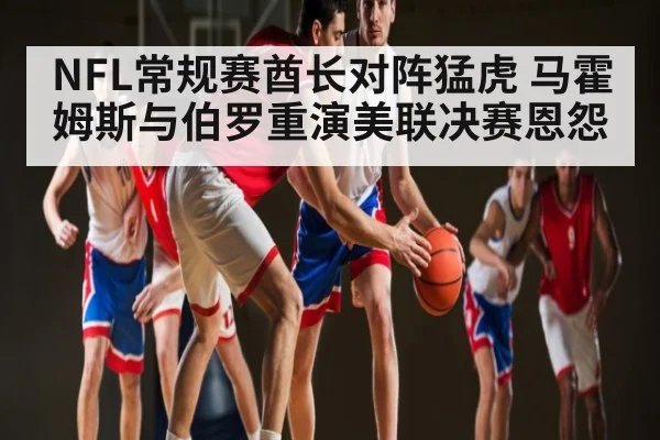 NFL常规赛酋长对阵猛虎 马霍姆斯与伯罗重演美联决赛恩怨